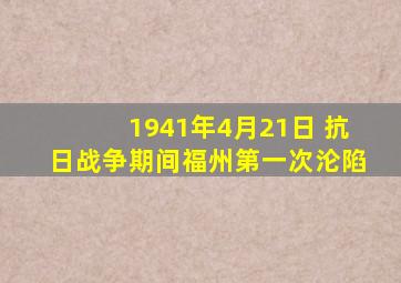 1941年4月21日 抗日战争期间福州第一次沦陷